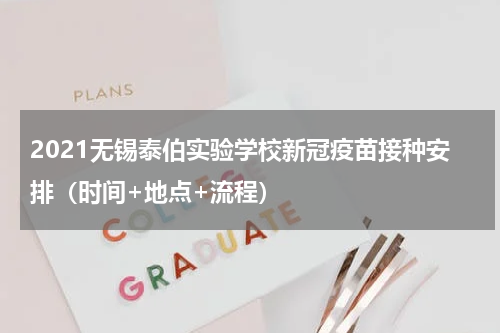 2021无锡泰伯实验学校新冠疫苗接种安排（时间+地点+流程）