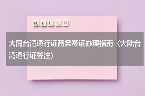 大同台湾通行证商务签证办理指南（大陆台湾通行证签注）
