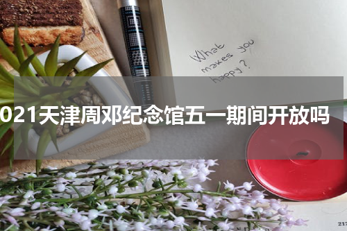 2021天津周邓纪念馆五一期间开放吗