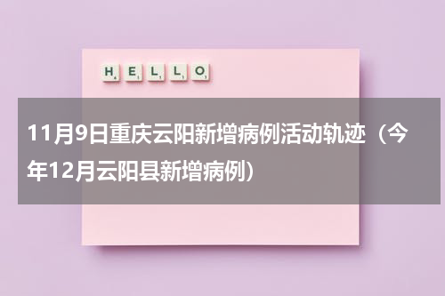11月9日重庆云阳新增病例活动轨迹（今年12月云阳县新增病例）