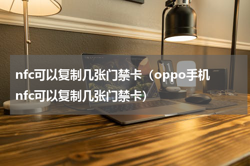 nfc可以复制几张门禁卡（oppo手机nfc可以复制几张门禁卡）