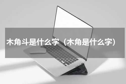 木角斗是什么字（木角是什么字）