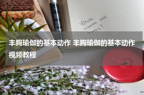 丰胸瑜伽的基本动作 丰胸瑜伽的基本动作视频教程