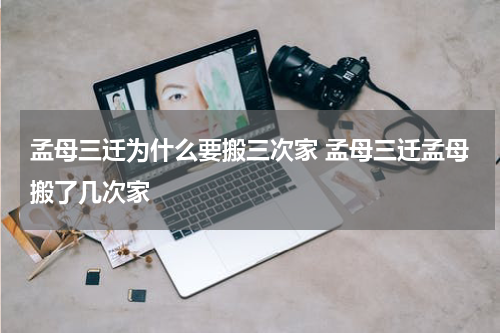 孟母三迁为什么要搬三次家 孟母三迁孟母搬了几次家