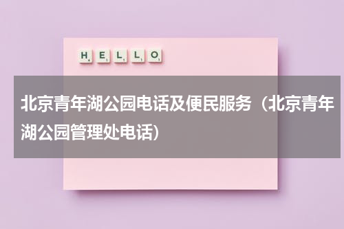 北京青年湖公园电话及便民服务（北京青年湖公园管理处电话）