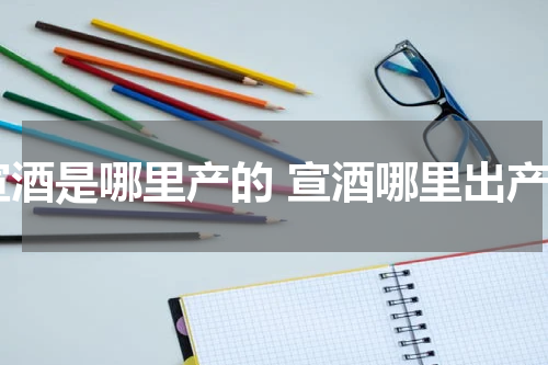 宣酒是哪里产的 宣酒哪里出产