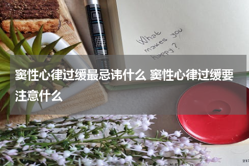 窦性心律过缓最忌讳什么 窦性心律过缓要注意什么