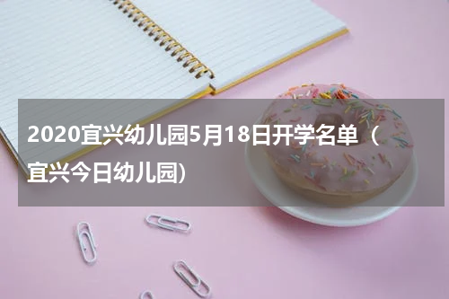 2020宜兴幼儿园5月18日开学名单（宜兴今日幼儿园）