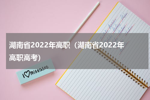 湖南省2022年高职（湖南省2022年高职高考）