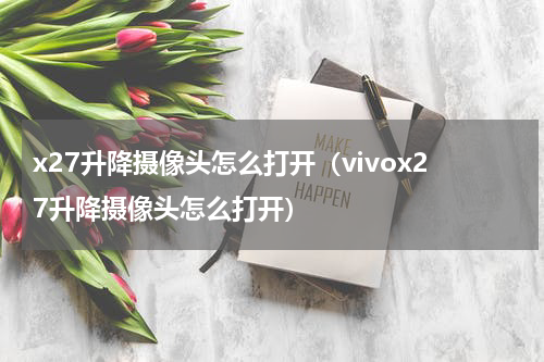 x27升降摄像头怎么打开（vivox27升降摄像头怎么打开）