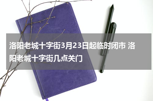 洛阳老城十字街3月23日起临时闭市 洛阳老城十字街几点关门