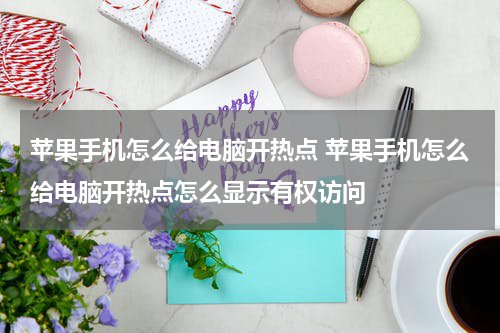 苹果手机怎么给电脑开热点 苹果手机怎么给电脑开热点怎么显示有权访问