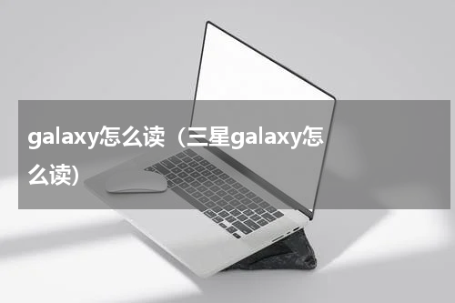 galaxy怎么读（三星galaxy怎么读）