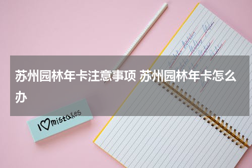 苏州园林年卡注意事项 苏州园林年卡怎么办