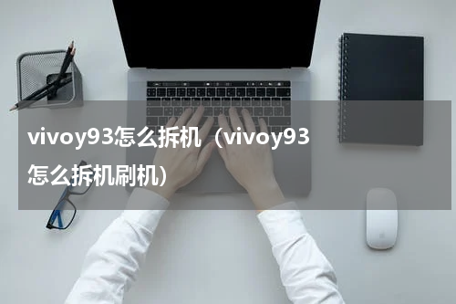 vivoy93怎么拆机（vivoy93怎么拆机刷机）
