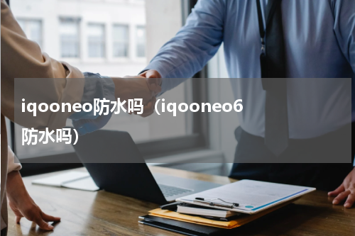 iqooneo防水吗（iqooneo6防水吗）