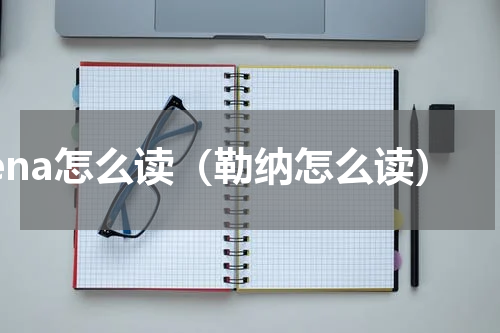 lena怎么读（勒纳怎么读）