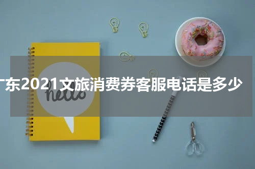 广东2021文旅消费券客服电话是多少
