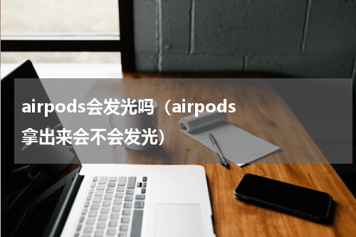 airpods会发光吗（airpods拿出来会不会发光）