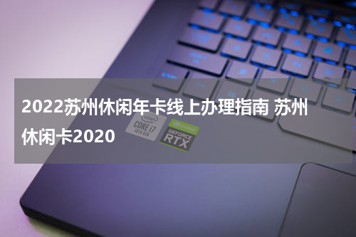 2022苏州休闲年卡线上办理指南 苏州休闲卡2020