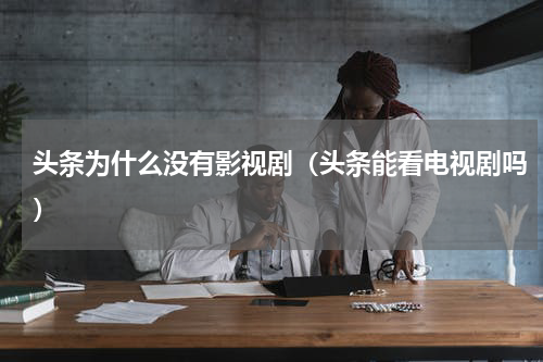 头条为什么没有影视剧（头条能看电视剧吗）