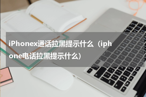 iPhonex通话拉黑提示什么（iphone电话拉黑提示什么）