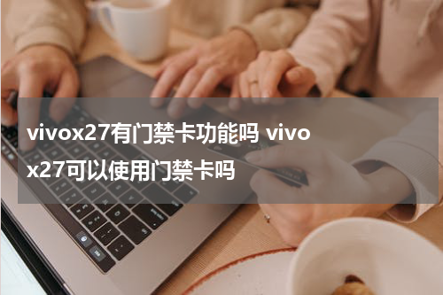 vivox27有门禁卡功能吗 vivox27可以使用门禁卡吗