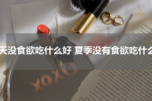 夏天没食欲吃什么好 夏季没有食欲吃什么