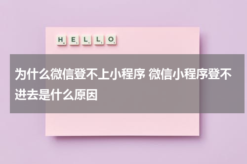 为什么微信登不上小程序 微信小程序登不进去是什么原因