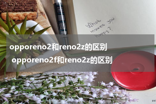 opporeno2和reno2z的区别 opporeno2f和reno2z的区别