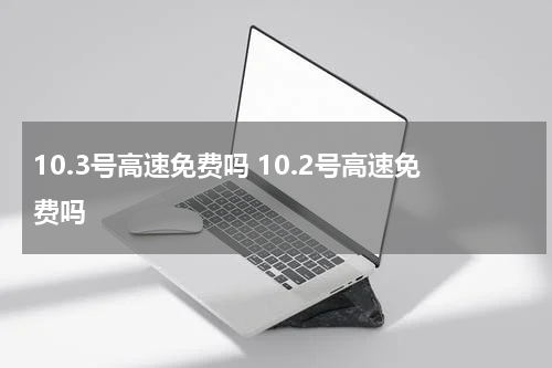 10.3号高速免费吗 10.2号高速免费吗