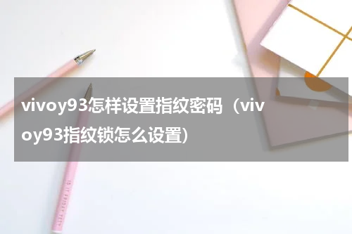 vivoy93怎样设置指纹密码（vivoy93指纹锁怎么设置）