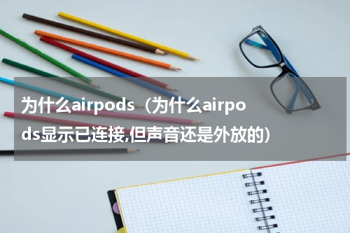 为什么airpods（为什么airpods显示已连接,但声音还是外放的）
