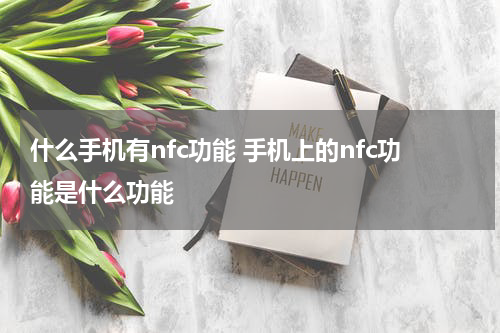 什么手机有nfc功能 手机上的nfc功能是什么功能