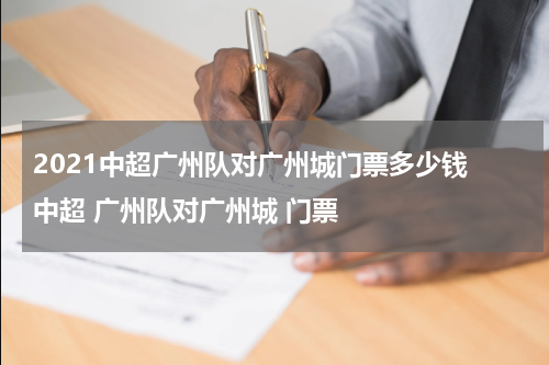 2021中超广州队对广州城门票多少钱 中超 广州队对广州城 门票