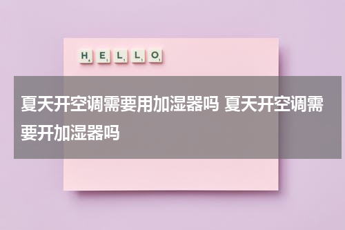 夏天开空调需要用加湿器吗 夏天开空调需要开加湿器吗