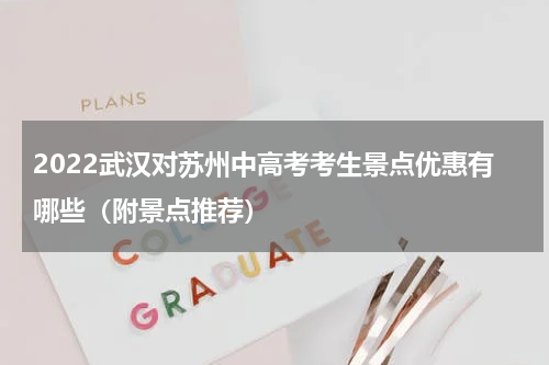 2022武汉对苏州中高考考生景点优惠有哪些（附景点推荐）