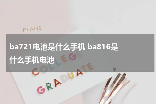 ba721电池是什么手机 ba816是什么手机电池