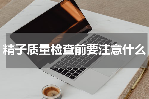 精子质量检查前要注意什么