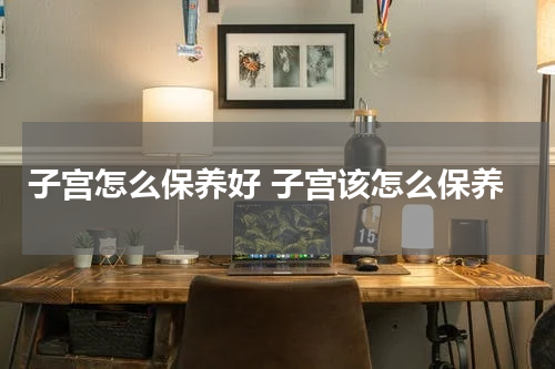 子宫怎么保养好 子宫该怎么保养
