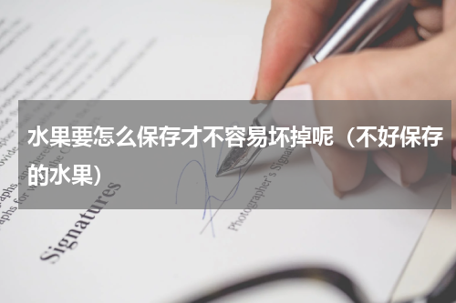 水果要怎么保存才不容易坏掉呢（不好保存的水果）