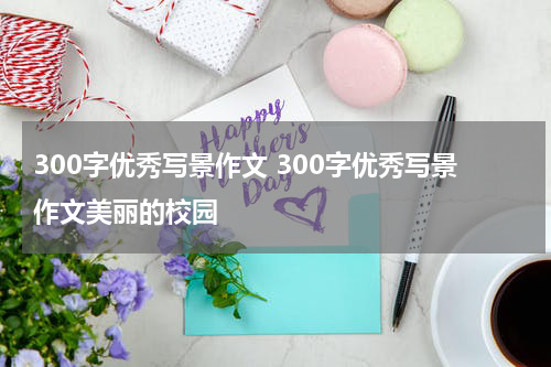 300字优秀写景作文 300字优秀写景作文美丽的校园