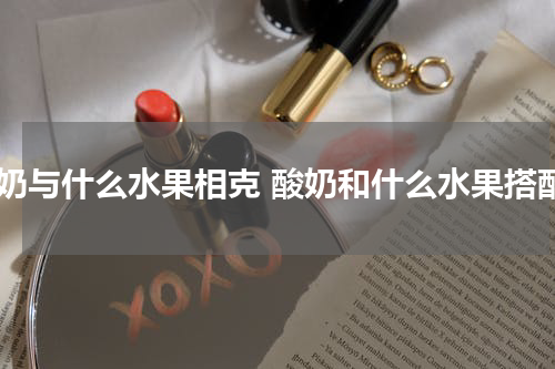 酸奶与什么水果相克 酸奶和什么水果搭配