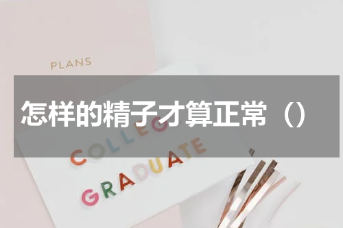 怎样的精子才算正常（）