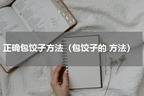 正确包饺子方法（包饺子的 方法）