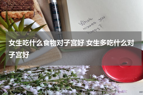 女生吃什么食物对子宫好 女生多吃什么对子宫好