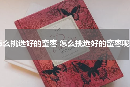 怎么挑选好的蜜枣 怎么挑选好的蜜枣呢