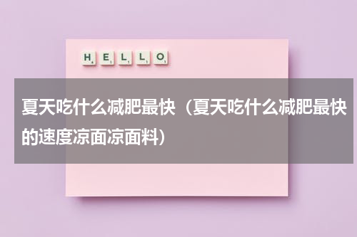夏天吃什么减肥最快（夏天吃什么减肥最快的速度凉面凉面料）