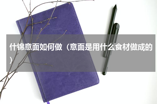 什锦意面如何做（意面是用什么食材做成的）