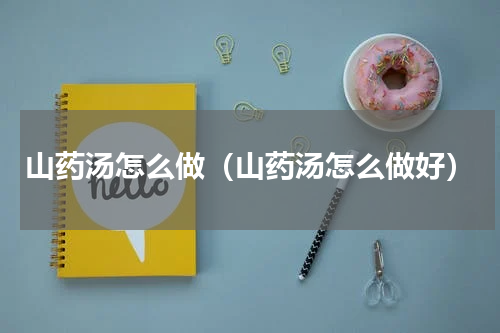 山药汤怎么做（山药汤怎么做好）